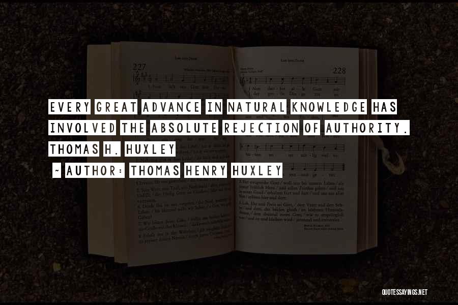 Thomas Henry Huxley Quotes: Every Great Advance In Natural Knowledge Has Involved The Absolute Rejection Of Authority. Thomas H. Huxley
