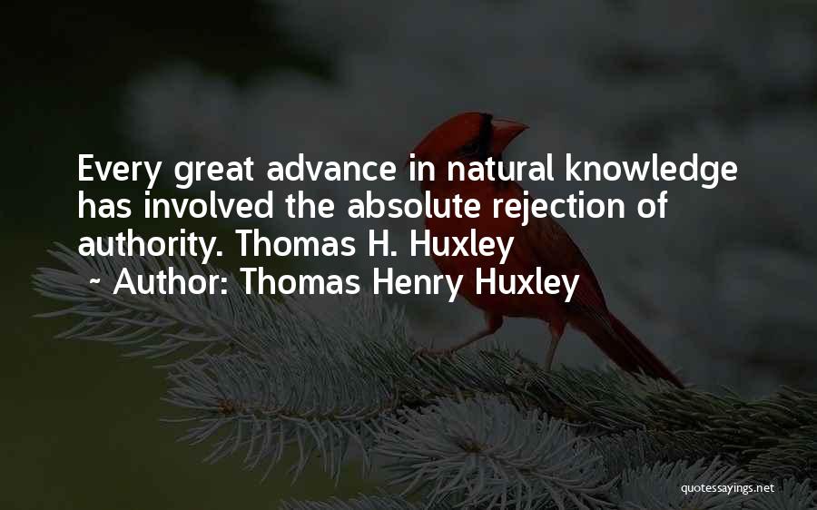 Thomas Henry Huxley Quotes: Every Great Advance In Natural Knowledge Has Involved The Absolute Rejection Of Authority. Thomas H. Huxley