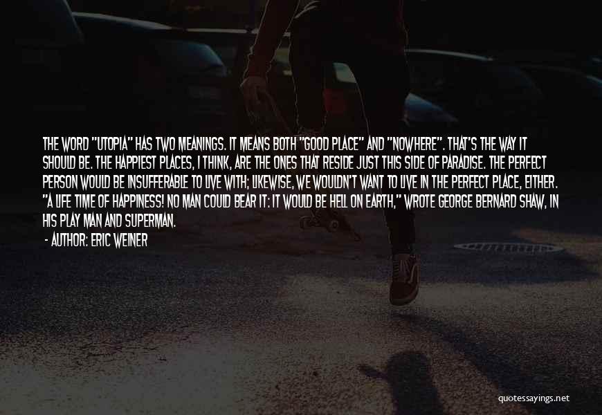 Eric Weiner Quotes: The Word Utopia Has Two Meanings. It Means Both Good Place And Nowhere. That's The Way It Should Be. The