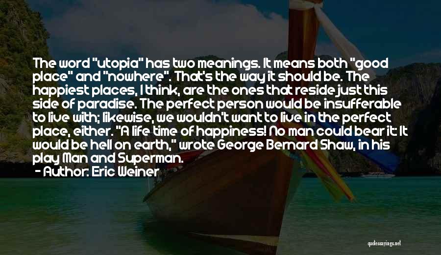 Eric Weiner Quotes: The Word Utopia Has Two Meanings. It Means Both Good Place And Nowhere. That's The Way It Should Be. The