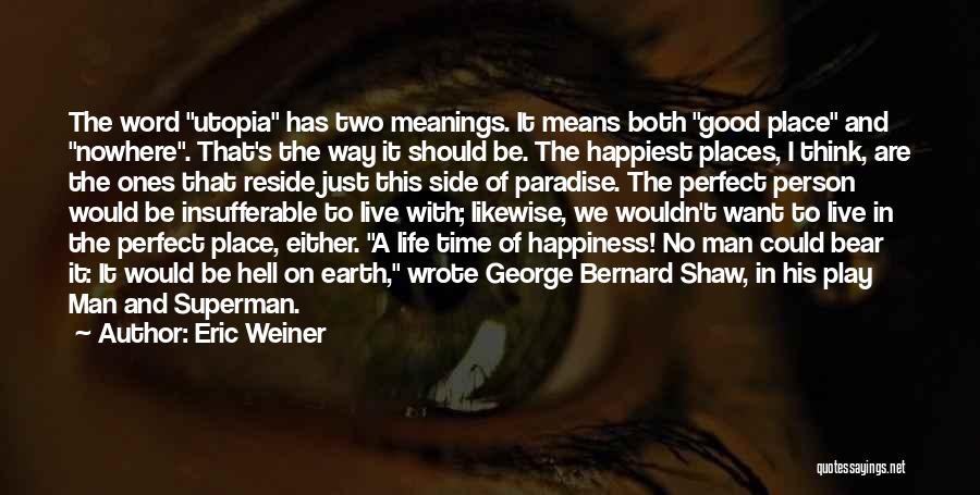 Eric Weiner Quotes: The Word Utopia Has Two Meanings. It Means Both Good Place And Nowhere. That's The Way It Should Be. The