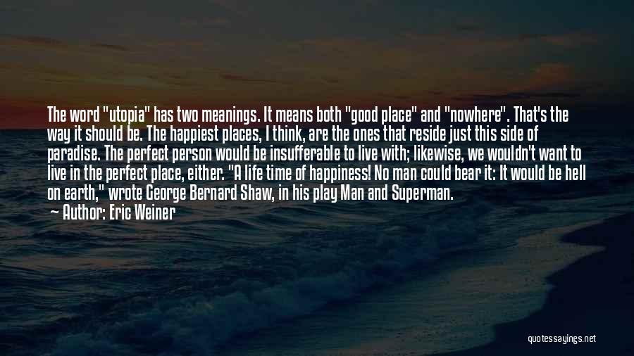 Eric Weiner Quotes: The Word Utopia Has Two Meanings. It Means Both Good Place And Nowhere. That's The Way It Should Be. The