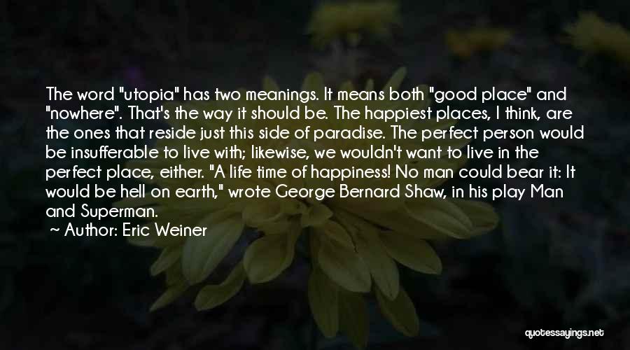 Eric Weiner Quotes: The Word Utopia Has Two Meanings. It Means Both Good Place And Nowhere. That's The Way It Should Be. The
