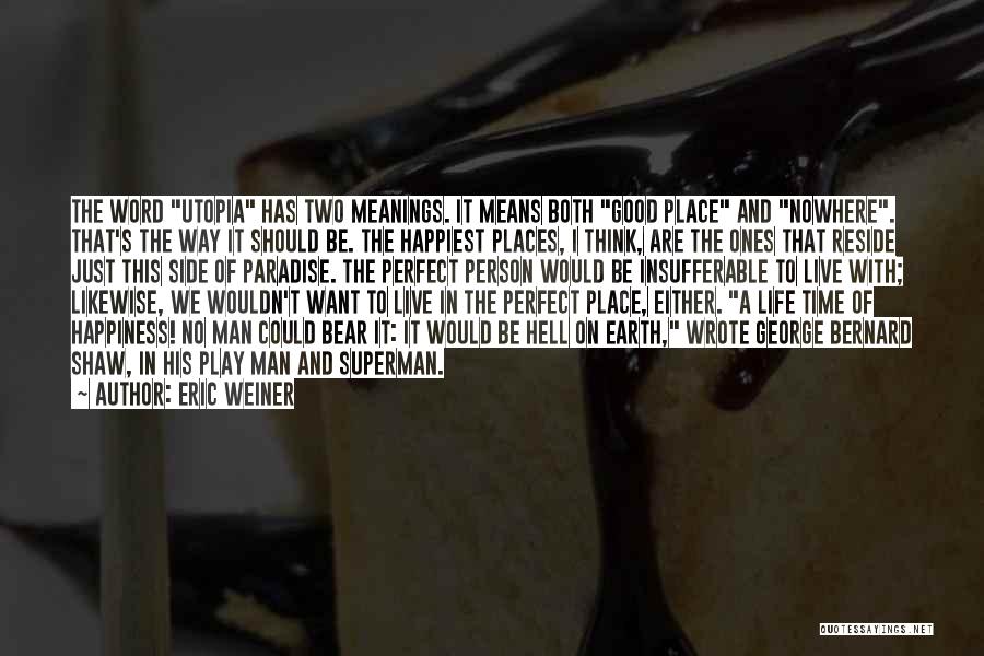 Eric Weiner Quotes: The Word Utopia Has Two Meanings. It Means Both Good Place And Nowhere. That's The Way It Should Be. The