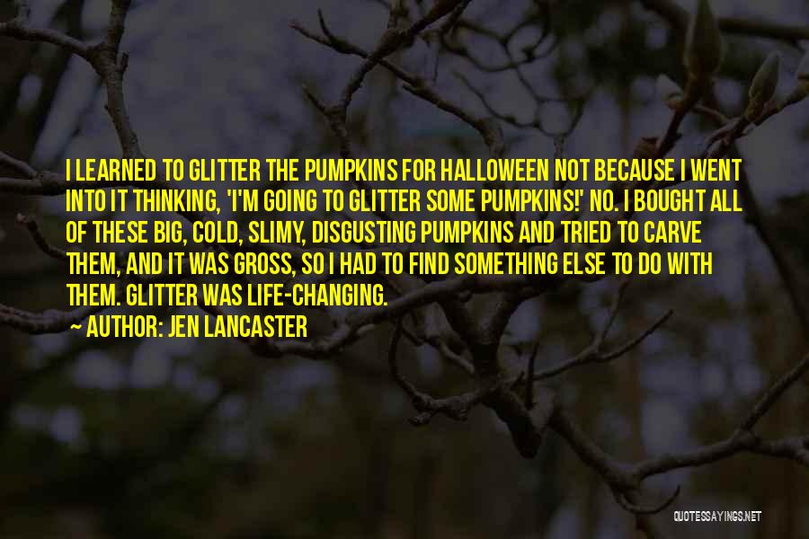 Jen Lancaster Quotes: I Learned To Glitter The Pumpkins For Halloween Not Because I Went Into It Thinking, 'i'm Going To Glitter Some