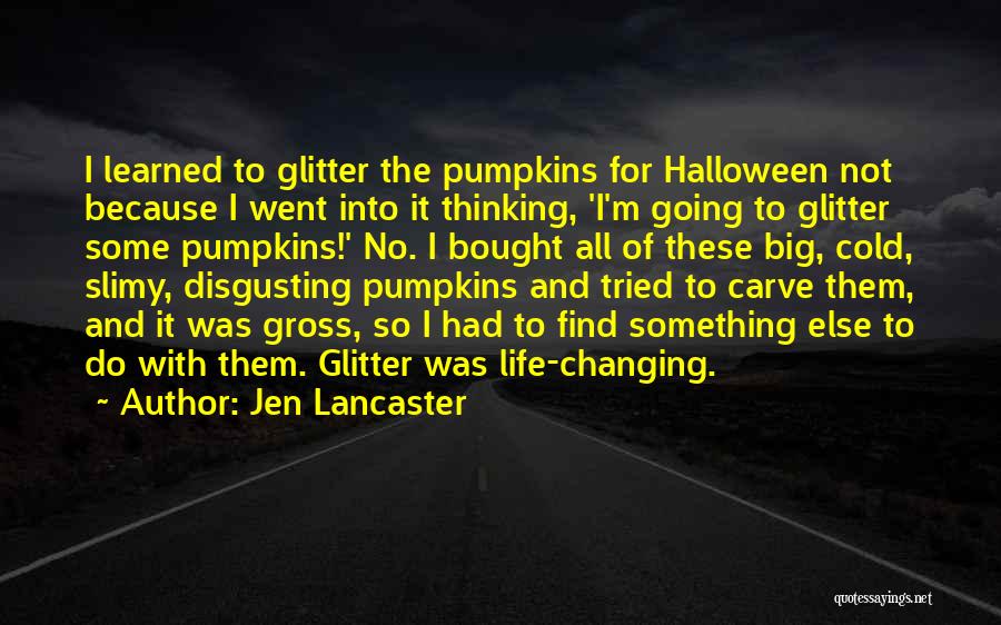 Jen Lancaster Quotes: I Learned To Glitter The Pumpkins For Halloween Not Because I Went Into It Thinking, 'i'm Going To Glitter Some
