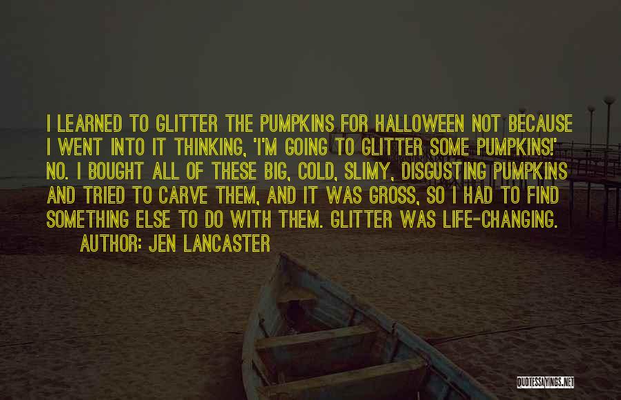 Jen Lancaster Quotes: I Learned To Glitter The Pumpkins For Halloween Not Because I Went Into It Thinking, 'i'm Going To Glitter Some