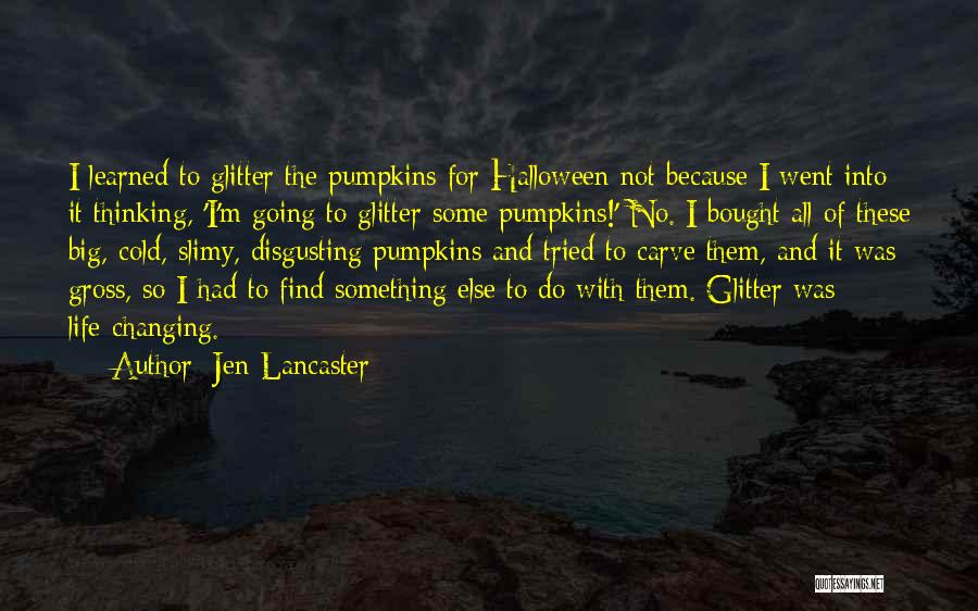 Jen Lancaster Quotes: I Learned To Glitter The Pumpkins For Halloween Not Because I Went Into It Thinking, 'i'm Going To Glitter Some