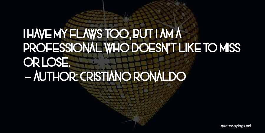 Cristiano Ronaldo Quotes: I Have My Flaws Too, But I Am A Professional Who Doesn't Like To Miss Or Lose.