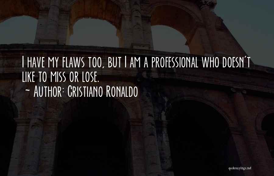 Cristiano Ronaldo Quotes: I Have My Flaws Too, But I Am A Professional Who Doesn't Like To Miss Or Lose.