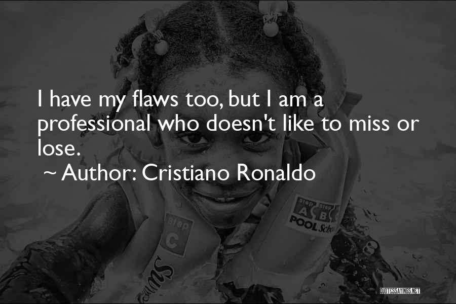 Cristiano Ronaldo Quotes: I Have My Flaws Too, But I Am A Professional Who Doesn't Like To Miss Or Lose.