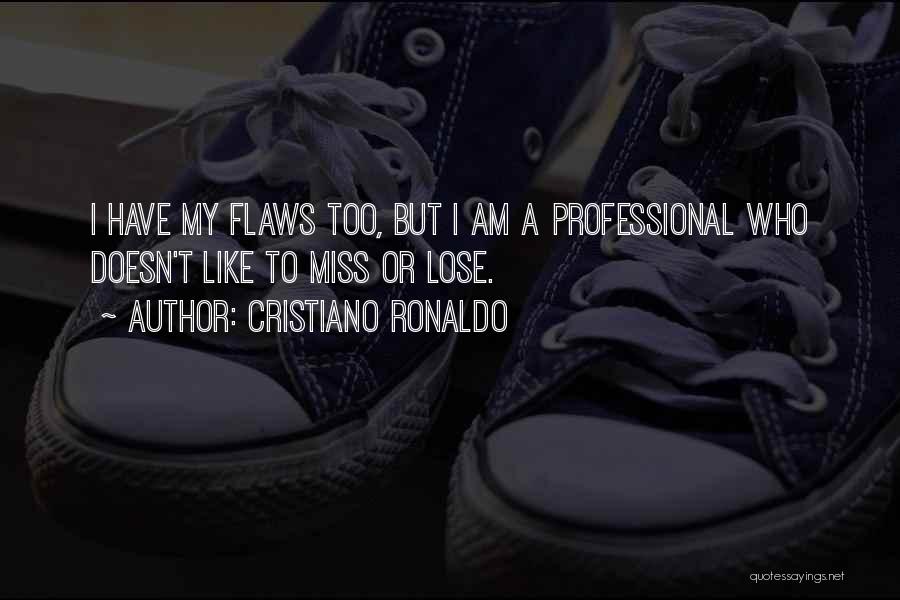 Cristiano Ronaldo Quotes: I Have My Flaws Too, But I Am A Professional Who Doesn't Like To Miss Or Lose.