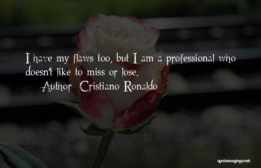 Cristiano Ronaldo Quotes: I Have My Flaws Too, But I Am A Professional Who Doesn't Like To Miss Or Lose.