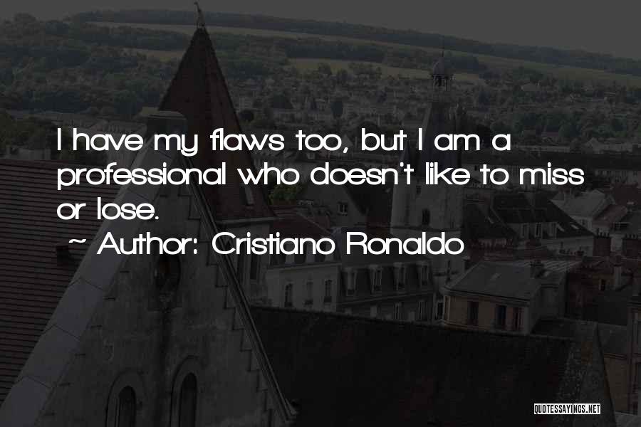 Cristiano Ronaldo Quotes: I Have My Flaws Too, But I Am A Professional Who Doesn't Like To Miss Or Lose.