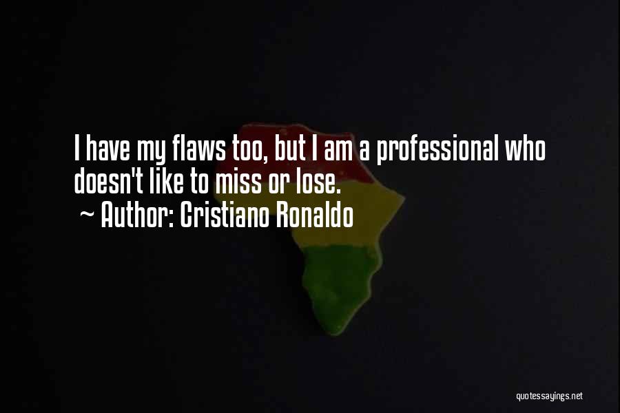 Cristiano Ronaldo Quotes: I Have My Flaws Too, But I Am A Professional Who Doesn't Like To Miss Or Lose.