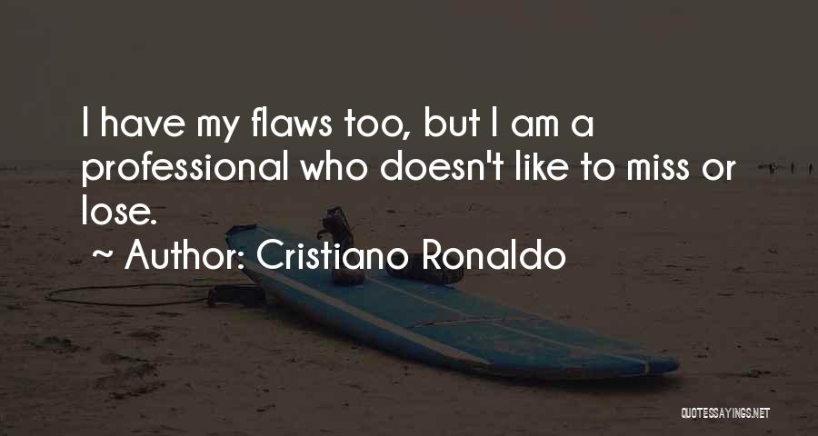 Cristiano Ronaldo Quotes: I Have My Flaws Too, But I Am A Professional Who Doesn't Like To Miss Or Lose.