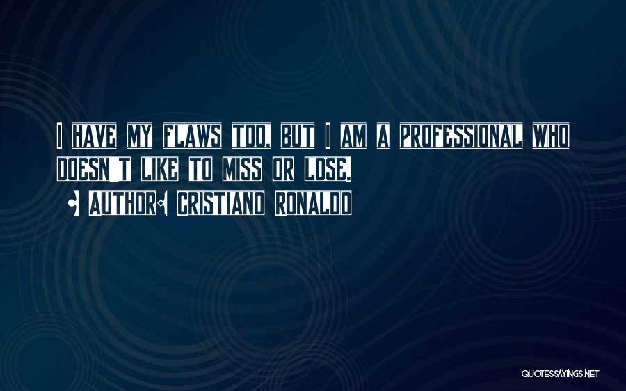 Cristiano Ronaldo Quotes: I Have My Flaws Too, But I Am A Professional Who Doesn't Like To Miss Or Lose.