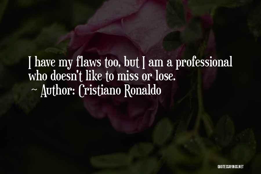 Cristiano Ronaldo Quotes: I Have My Flaws Too, But I Am A Professional Who Doesn't Like To Miss Or Lose.