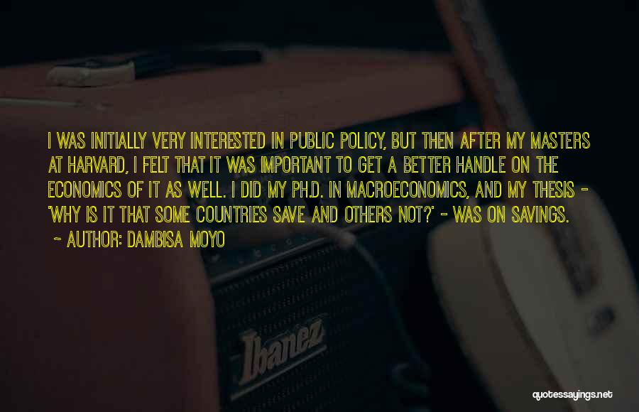 Dambisa Moyo Quotes: I Was Initially Very Interested In Public Policy, But Then After My Masters At Harvard, I Felt That It Was