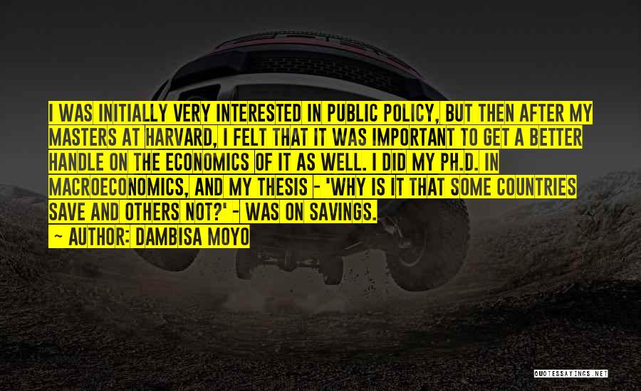 Dambisa Moyo Quotes: I Was Initially Very Interested In Public Policy, But Then After My Masters At Harvard, I Felt That It Was