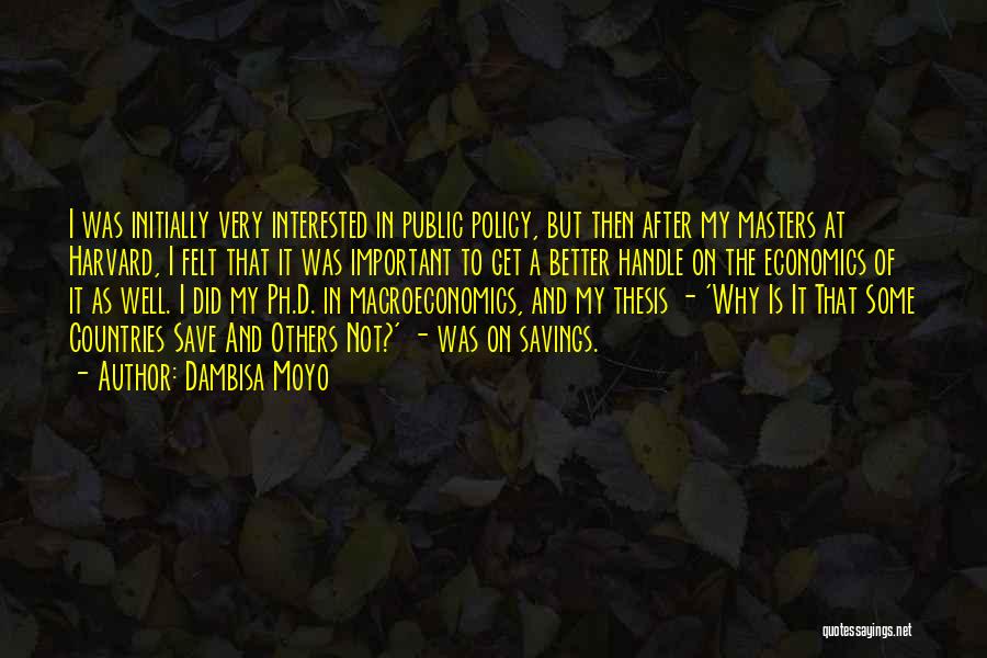 Dambisa Moyo Quotes: I Was Initially Very Interested In Public Policy, But Then After My Masters At Harvard, I Felt That It Was