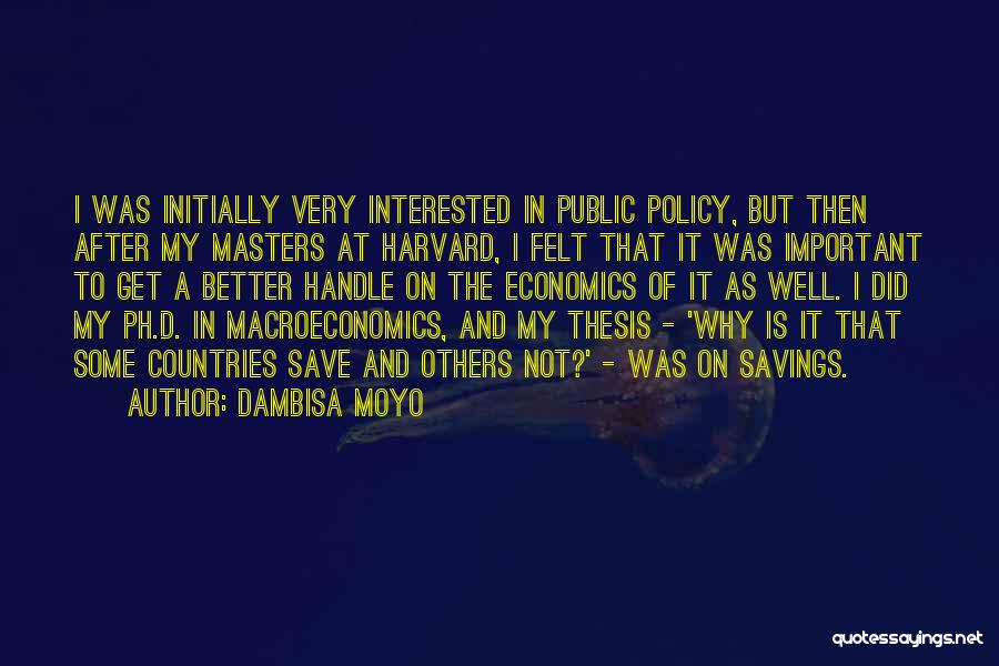 Dambisa Moyo Quotes: I Was Initially Very Interested In Public Policy, But Then After My Masters At Harvard, I Felt That It Was