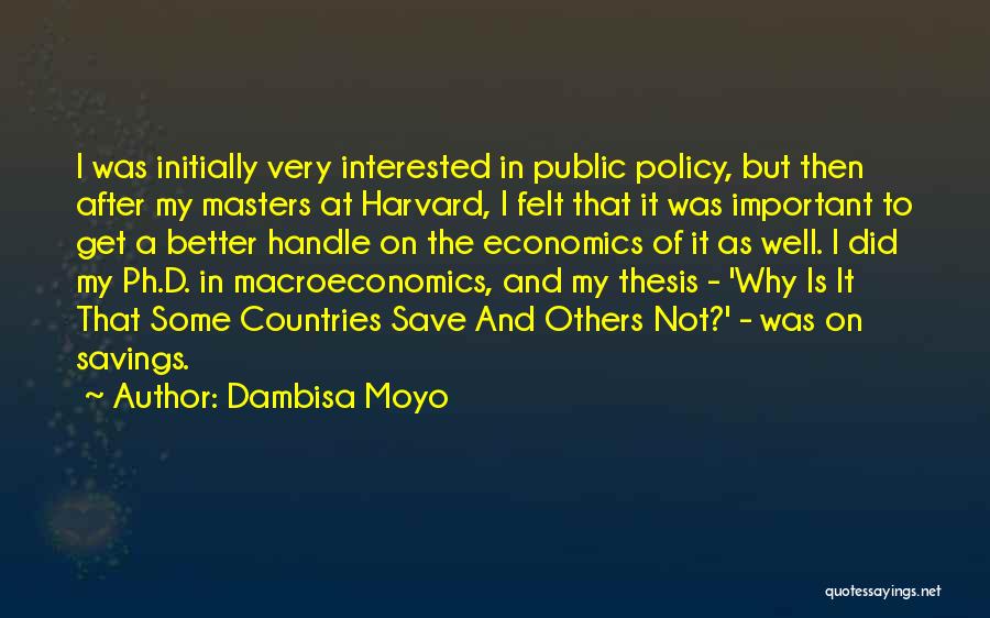 Dambisa Moyo Quotes: I Was Initially Very Interested In Public Policy, But Then After My Masters At Harvard, I Felt That It Was