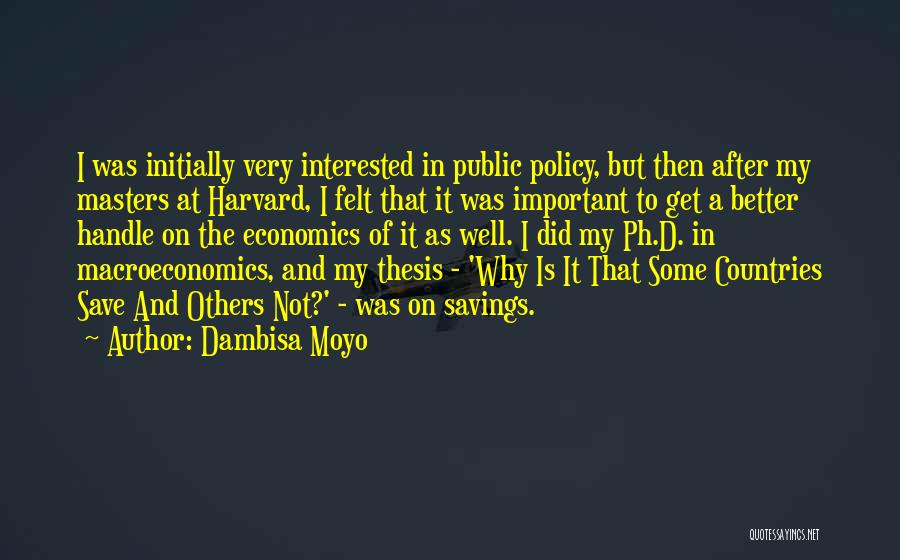 Dambisa Moyo Quotes: I Was Initially Very Interested In Public Policy, But Then After My Masters At Harvard, I Felt That It Was