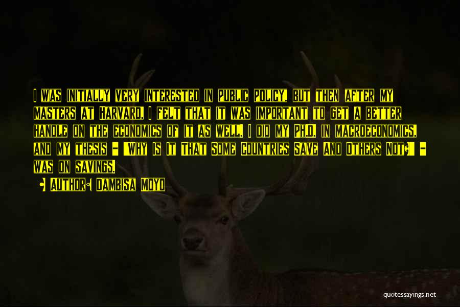 Dambisa Moyo Quotes: I Was Initially Very Interested In Public Policy, But Then After My Masters At Harvard, I Felt That It Was