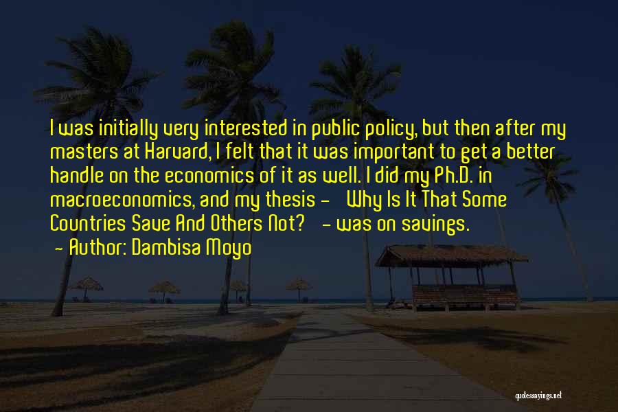 Dambisa Moyo Quotes: I Was Initially Very Interested In Public Policy, But Then After My Masters At Harvard, I Felt That It Was