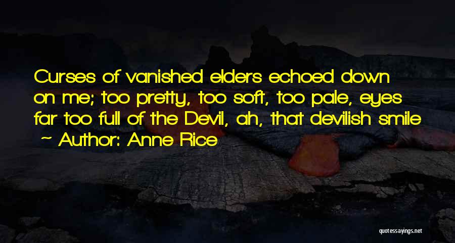 Anne Rice Quotes: Curses Of Vanished Elders Echoed Down On Me; Too Pretty, Too Soft, Too Pale, Eyes Far Too Full Of The