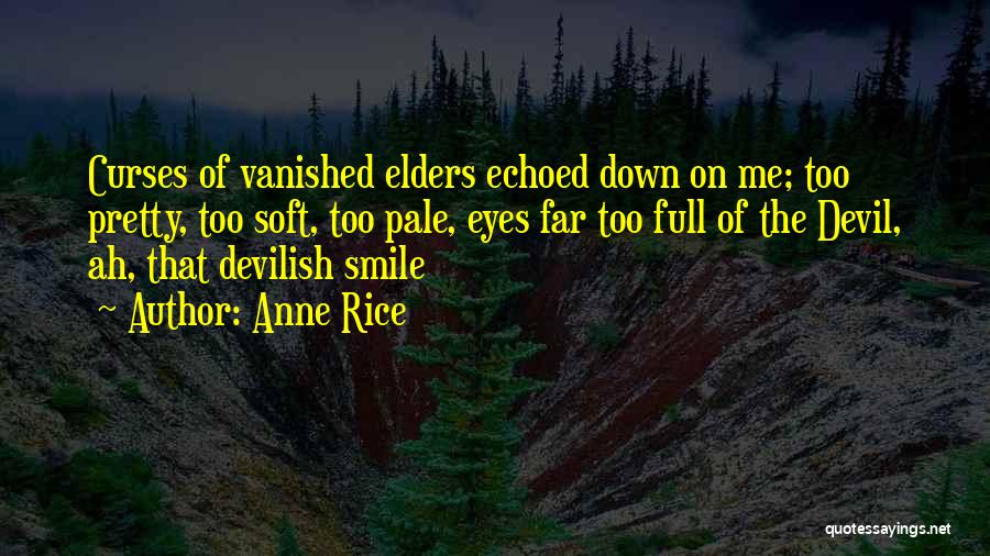 Anne Rice Quotes: Curses Of Vanished Elders Echoed Down On Me; Too Pretty, Too Soft, Too Pale, Eyes Far Too Full Of The