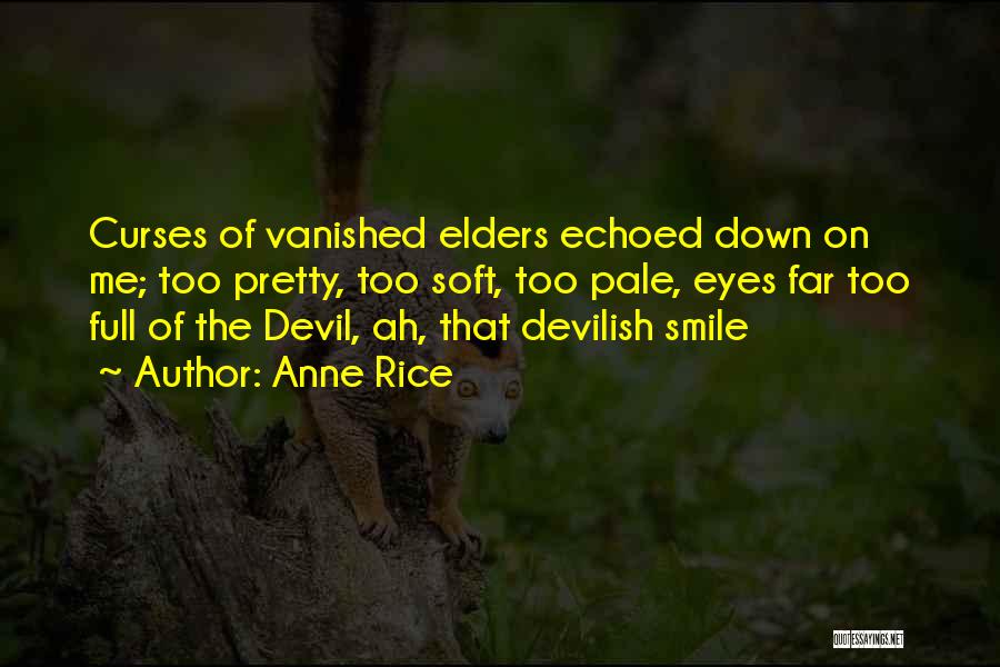 Anne Rice Quotes: Curses Of Vanished Elders Echoed Down On Me; Too Pretty, Too Soft, Too Pale, Eyes Far Too Full Of The