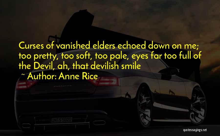 Anne Rice Quotes: Curses Of Vanished Elders Echoed Down On Me; Too Pretty, Too Soft, Too Pale, Eyes Far Too Full Of The