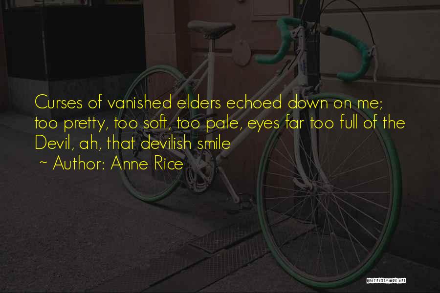 Anne Rice Quotes: Curses Of Vanished Elders Echoed Down On Me; Too Pretty, Too Soft, Too Pale, Eyes Far Too Full Of The