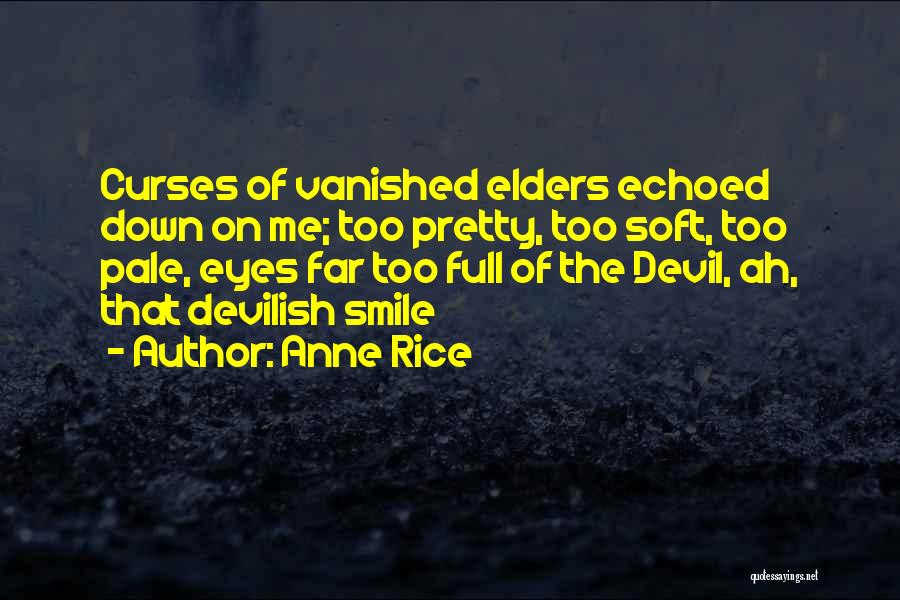 Anne Rice Quotes: Curses Of Vanished Elders Echoed Down On Me; Too Pretty, Too Soft, Too Pale, Eyes Far Too Full Of The