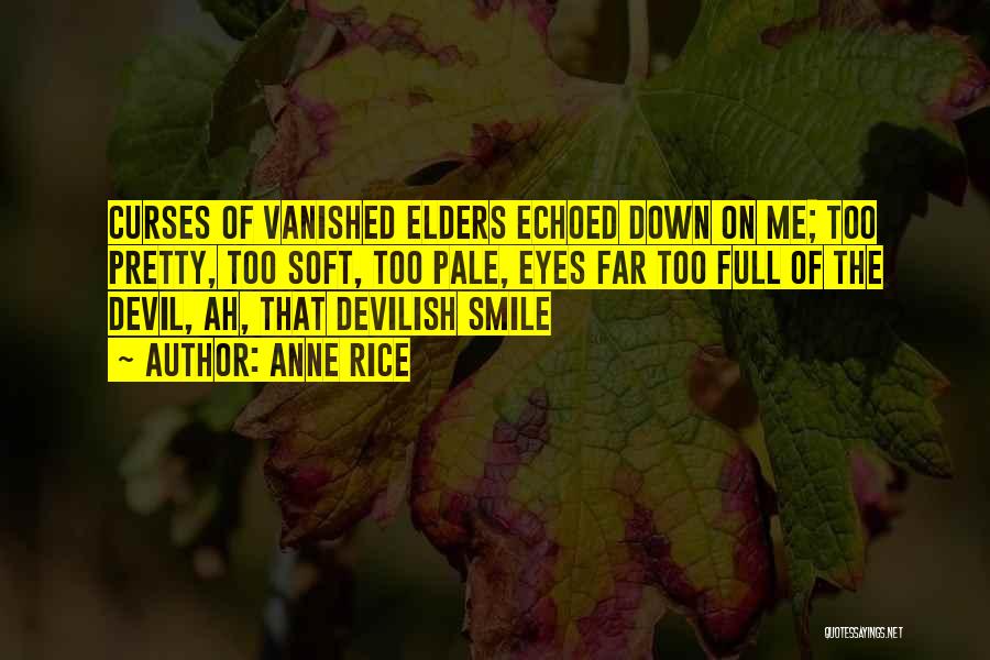 Anne Rice Quotes: Curses Of Vanished Elders Echoed Down On Me; Too Pretty, Too Soft, Too Pale, Eyes Far Too Full Of The