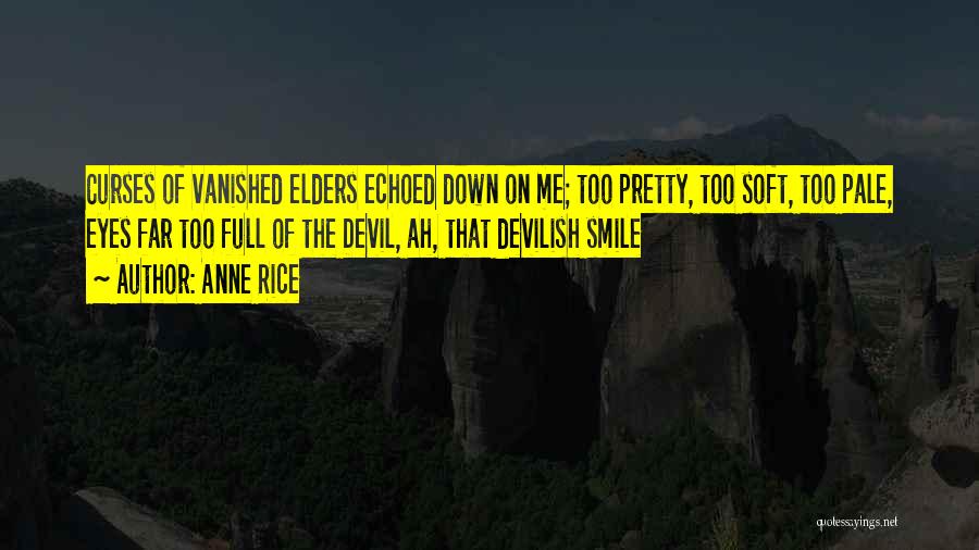 Anne Rice Quotes: Curses Of Vanished Elders Echoed Down On Me; Too Pretty, Too Soft, Too Pale, Eyes Far Too Full Of The