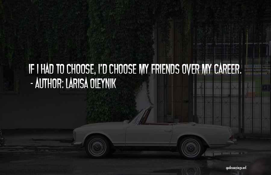 Larisa Oleynik Quotes: If I Had To Choose, I'd Choose My Friends Over My Career.