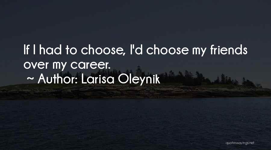 Larisa Oleynik Quotes: If I Had To Choose, I'd Choose My Friends Over My Career.