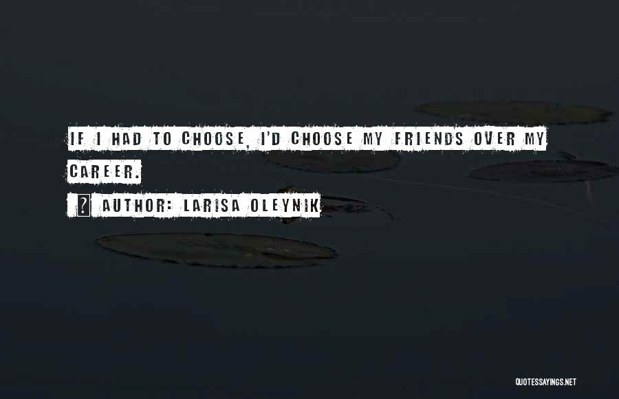 Larisa Oleynik Quotes: If I Had To Choose, I'd Choose My Friends Over My Career.