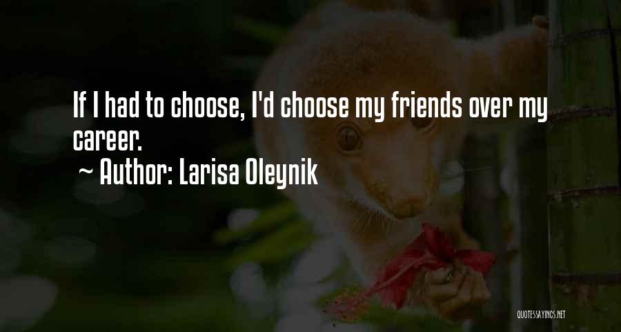 Larisa Oleynik Quotes: If I Had To Choose, I'd Choose My Friends Over My Career.