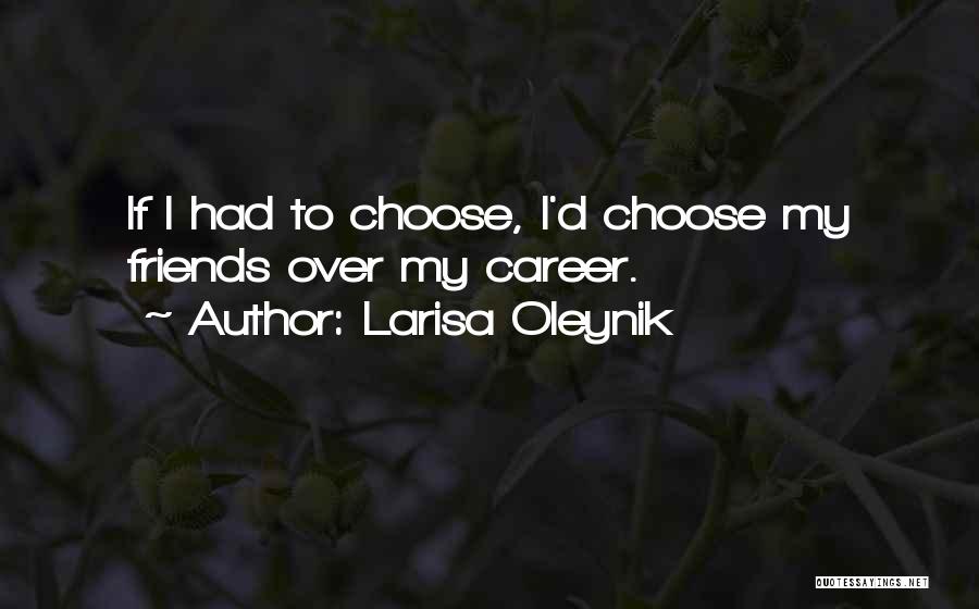 Larisa Oleynik Quotes: If I Had To Choose, I'd Choose My Friends Over My Career.
