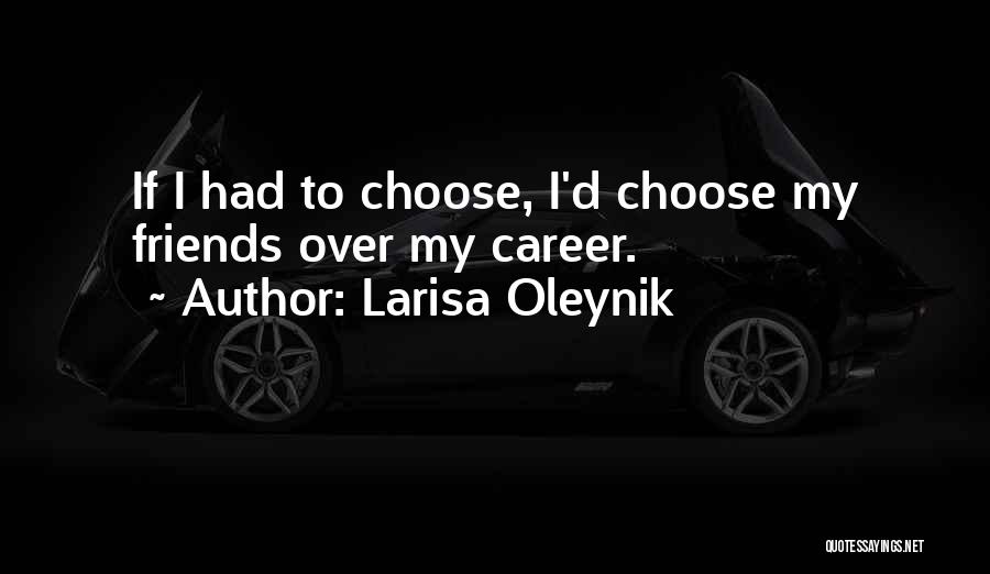 Larisa Oleynik Quotes: If I Had To Choose, I'd Choose My Friends Over My Career.