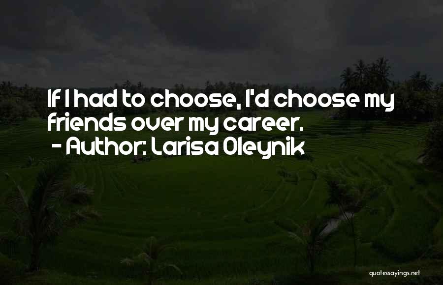 Larisa Oleynik Quotes: If I Had To Choose, I'd Choose My Friends Over My Career.