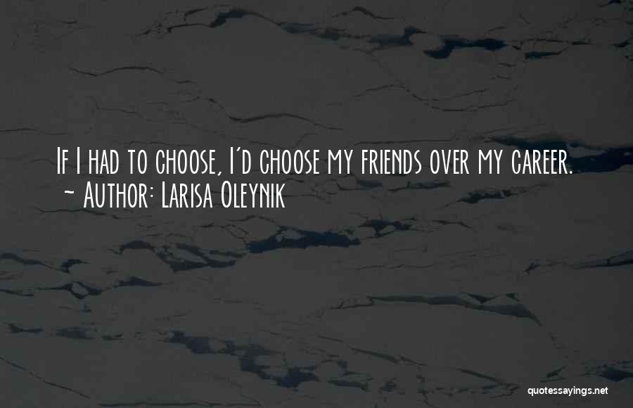 Larisa Oleynik Quotes: If I Had To Choose, I'd Choose My Friends Over My Career.