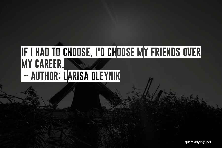 Larisa Oleynik Quotes: If I Had To Choose, I'd Choose My Friends Over My Career.