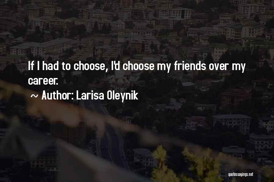 Larisa Oleynik Quotes: If I Had To Choose, I'd Choose My Friends Over My Career.