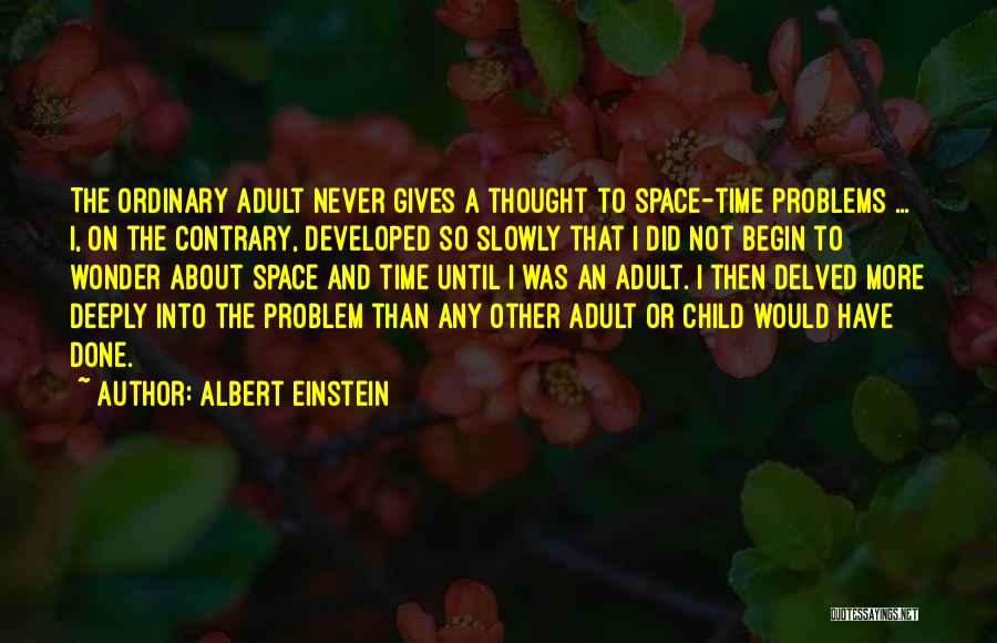 Albert Einstein Quotes: The Ordinary Adult Never Gives A Thought To Space-time Problems ... I, On The Contrary, Developed So Slowly That I