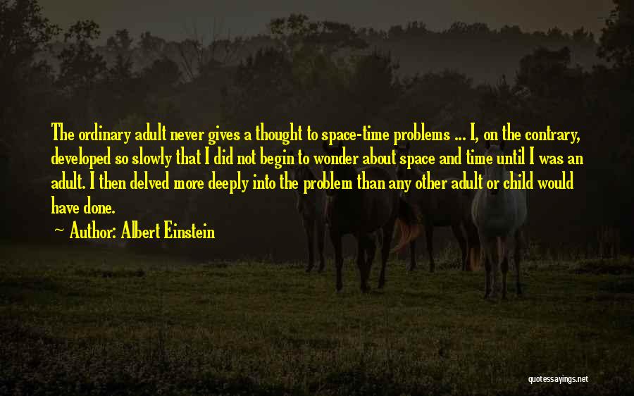 Albert Einstein Quotes: The Ordinary Adult Never Gives A Thought To Space-time Problems ... I, On The Contrary, Developed So Slowly That I